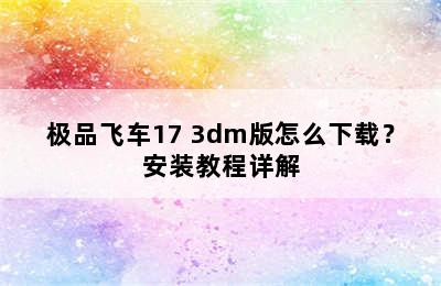 极品飞车17 3dm版怎么下载？安装教程详解